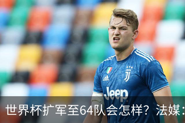 世界杯扩军至64队会怎样？法媒：依然没有中国队
