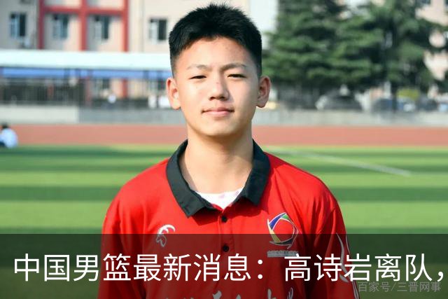 中国男篮最新消息：高诗岩离队，胡明轩重新加入，徐杰或将回归？