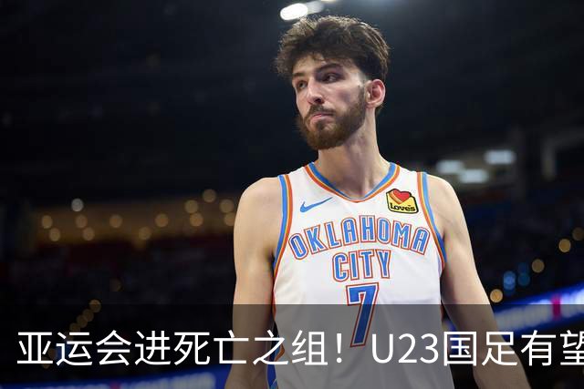 亚运会进死亡之组！U23国足有望晋级，媒体人热议：安帅压力山大