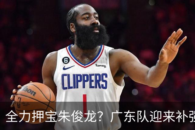 全力押宝朱俊龙？广东队迎来补强契机，杜锋的锋线新选择！