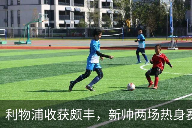 利物浦收获颇丰，新帅两场热身赛发掘三位强将，夏窗无需过度投入