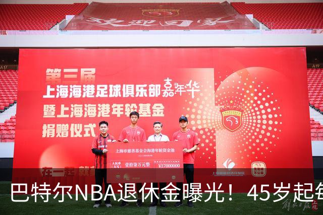 巴特尔NBA退休金曝光！45岁起每月领钱，62岁后数字惊人真羡慕
