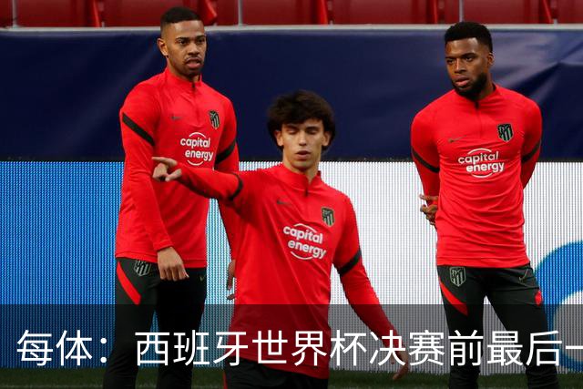 每体：西班牙世界杯决赛前最后一练因雷暴取消，改在室内激活
