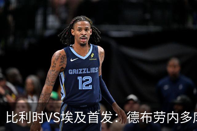 比利时VS埃及首发：德布劳内多库特罗萨德再战萨拉赫