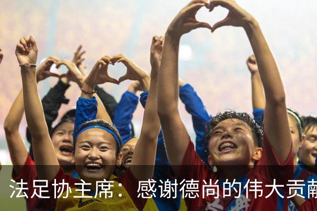 法足协主席：感谢德尚的伟大贡献；本月底才会宣布新帅人选