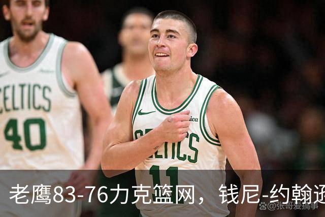 老鹰83-76力克篮网，钱尼-约翰逊20+10+5断，沃尔夫20+5