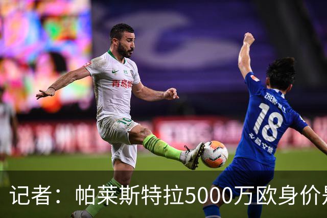 记者：帕莱斯特拉5000万欧身价是笔巨款，国米可以寻找替代方案