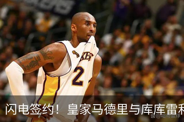 闪电签约！皇家马德里与库库雷利亚达成全面协议：西甲格局或将被重新洗牌