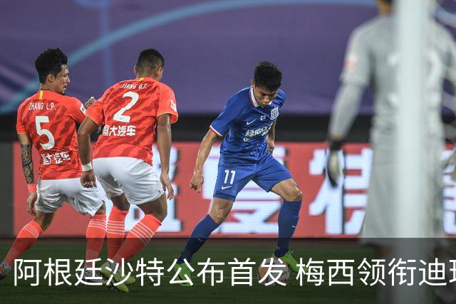阿根廷沙特公布首发 梅西领衔迪玛利亚劳塔罗护佑